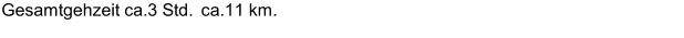 Gesamtgehzeit ca.3 Std.    ca.11 km.